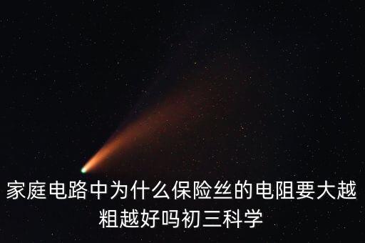 家庭電路中為什么保險絲的電阻要大越粗越好嗎初三科學(xué)