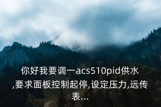 你好我要調(diào)一acs510pid供水,要求面板控制起停,設(shè)定壓力,遠傳表...