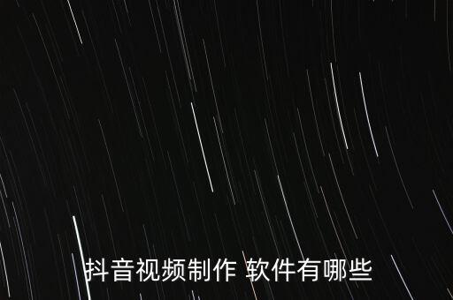  抖音視頻制作 軟件有哪些