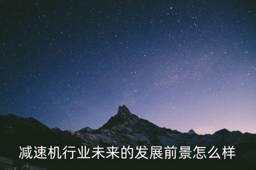 減速機(jī)行業(yè)未來(lái)的發(fā)展前景怎么樣