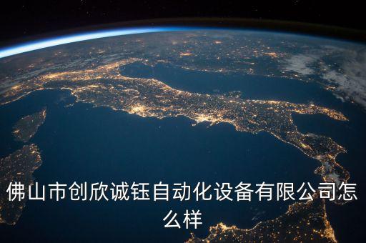 佛山市創(chuàng)欣誠鈺自動化設備有限公司怎么樣