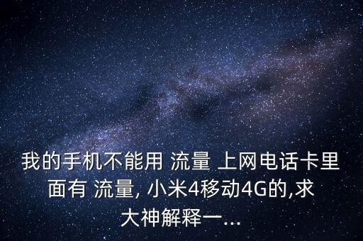 我的手機不能用 流量 上網電話卡里面有 流量, 小米4移動4G的,求大神解釋一...