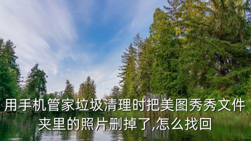 用手機管家垃圾清理時把美圖秀秀文件夾里的照片刪掉了,怎么找回