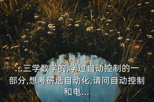 數(shù)學(xué)自動(dòng)化專(zhuān)業(yè)考研難嗎,數(shù)學(xué)專(zhuān)業(yè)將來(lái)能考自動(dòng)化研究生嗎?