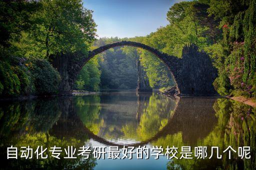 自動化專業(yè)考研最好的學(xué)校是哪幾個(gè)呢