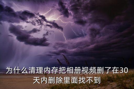 為什么清理內(nèi)存把相冊視頻刪了在30天內(nèi)刪除里面找不到