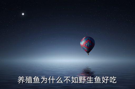 養(yǎng)殖魚為什么不如野生魚好吃
