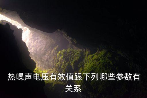  熱噪聲電壓有效值跟下列哪些參數(shù)有關(guān)系