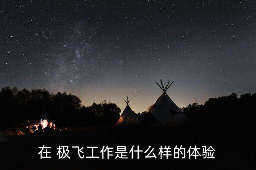 在 極飛工作是什么樣的體驗(yàn)