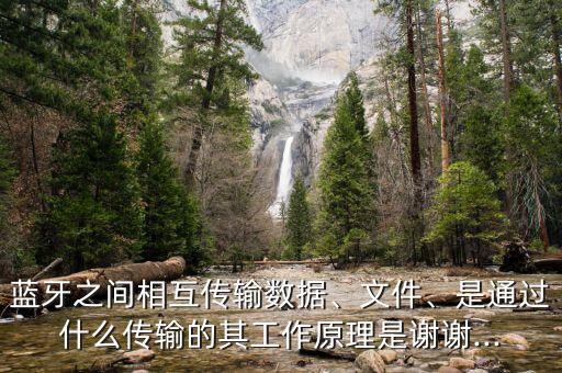 藍牙之間相互傳輸數據、文件、是通過什么傳輸的其工作原理是謝謝...