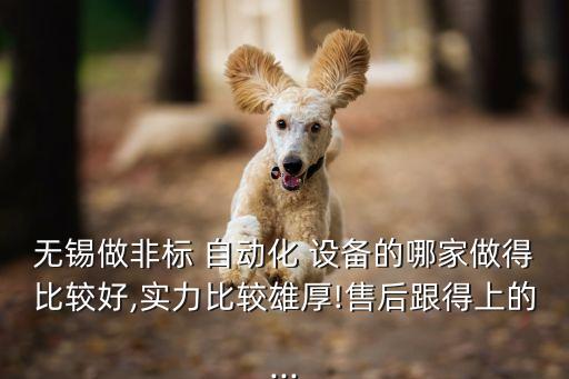 無(wú)錫做非標(biāo) 自動(dòng)化 設(shè)備的哪家做得比較好,實(shí)力比較雄厚!售后跟得上的...