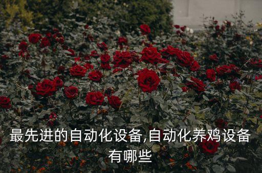 國外最先進(jìn)的自動化設(shè)備,自動化養(yǎng)雞設(shè)備有哪些?