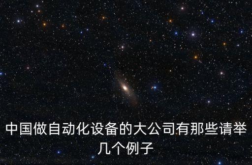 中國做自動化設備的大公司有那些請舉幾個例子