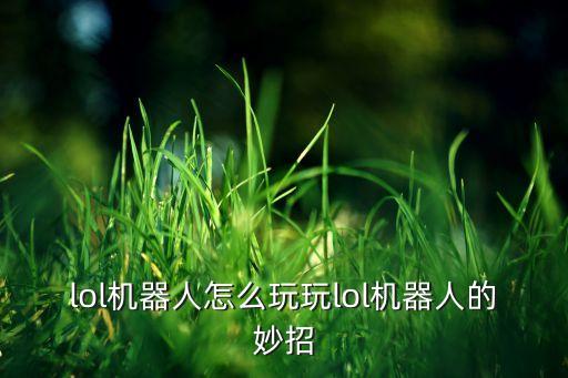 lol機(jī)器人怎么玩玩lol機(jī)器人的妙招