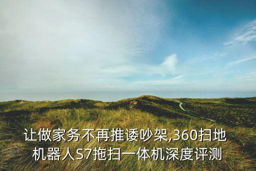 讓做家務(wù)不再推諉吵架,360掃地 機(jī)器人S7拖掃一體機(jī)深度評(píng)測(cè)