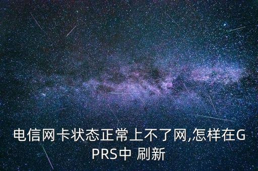 電信網(wǎng)卡狀態(tài)正常上不了網(wǎng),怎樣在GPRS中 刷新