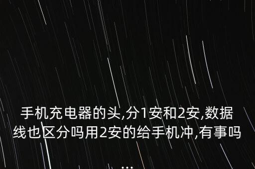 手機(jī)充電器的頭,分1安和2安,數(shù)據(jù)線也區(qū)分嗎用2安的給手機(jī)沖,有事嗎...