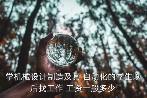 學(xué)機(jī)械設(shè)計(jì)制造及其 自動化的學(xué)生以后找工作 工資一般多少