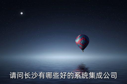 請問長沙有哪些好的系統(tǒng)集成公司