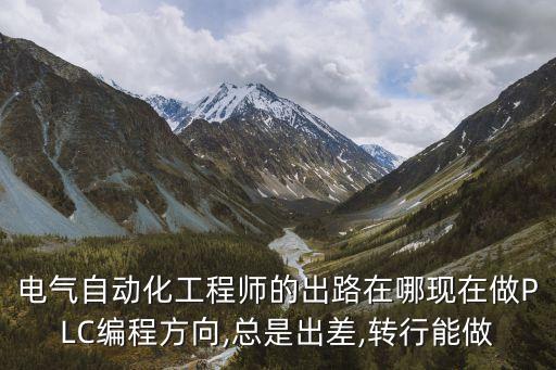 電氣自動化工程師的出路在哪現在做PLC編程方向,總是出差,轉行能做