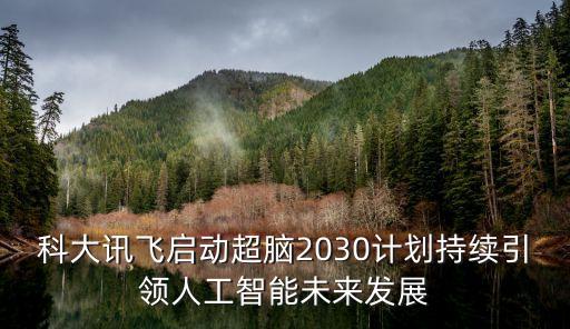科大訊飛啟動超腦2030計劃持續(xù)引領人工智能未來發(fā)展