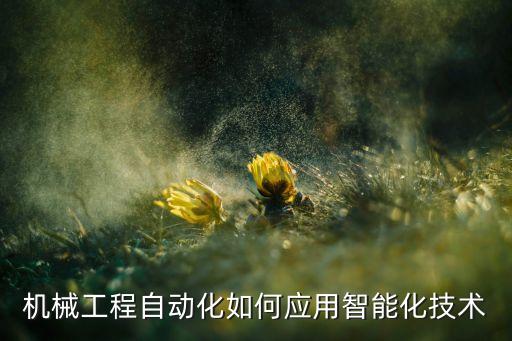 機(jī)械工程自動(dòng)化如何應(yīng)用智能化技術(shù)