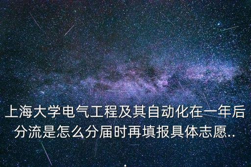 上海大學(xué)電氣工程及其自動化在一年后分流是怎么分屆時再填報具體志愿...