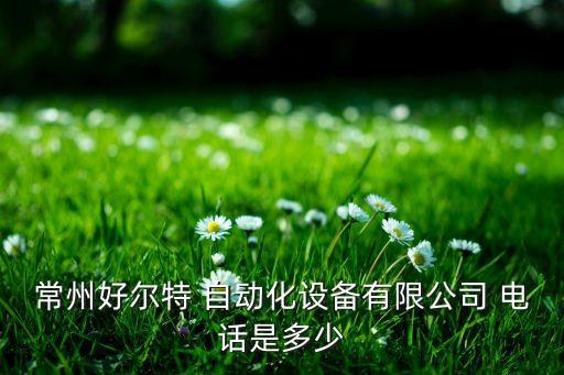 常州好爾特 自動化設備有限公司 電話是多少