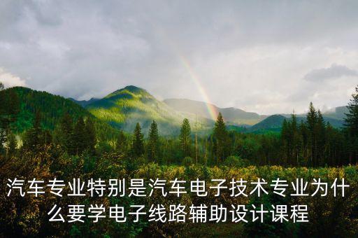 汽車專業(yè)特別是汽車電子技術(shù)專業(yè)為什么要學(xué)電子線路輔助設(shè)計課程