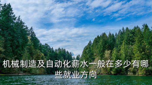 機(jī)械制造及自動(dòng)化薪水一般在多少有哪些就業(yè)方向