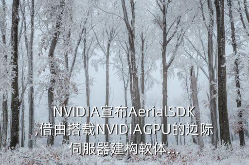 NVIDIA宣布AerialSDK,借由搭載NVIDIAGPU的邊際伺服器建構軟體...