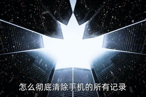 怎么徹底清除手機(jī)的所有記錄