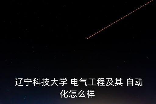  遼寧科技大學(xué) 電氣工程及其 自動(dòng)化怎么樣