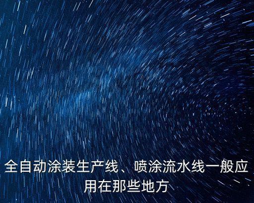 全自動涂裝生產(chǎn)線、噴涂流水線一般應(yīng)用在那些地方
