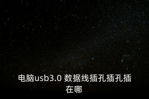 電腦usb3.0 數(shù)據(jù)線插孔插孔插在哪