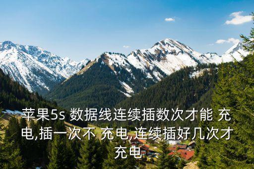 蘋果5s 數(shù)據(jù)線連續(xù)插數(shù)次才能 充電,插一次不 充電,連續(xù)插好幾次才 充電