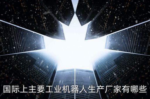 國際上主要工業(yè)機(jī)器人生產(chǎn)廠家有哪些