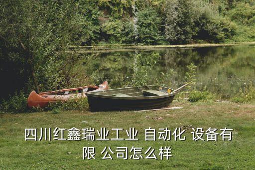  四川紅鑫瑞業(yè)工業(yè) 自動化 設(shè)備有限 公司怎么樣