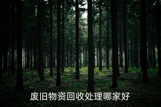 廢舊物資回收處理哪家好