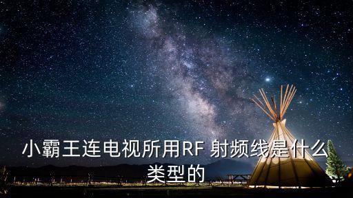 小霸王連電視所用RF 射頻線是什么類(lèi)型的