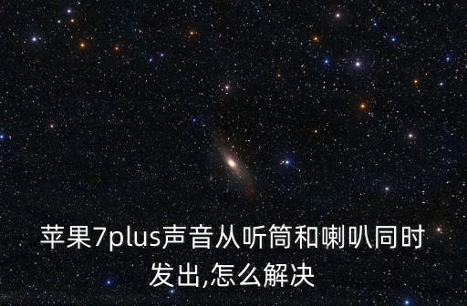 蘋(píng)果7plus聲音從聽(tīng)筒和喇叭同時(shí)發(fā)出,怎么解決