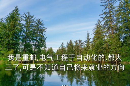 我是重郵,電氣工程于自動(dòng)化的,都大三了,可是不知道自己將來就業(yè)的方向...