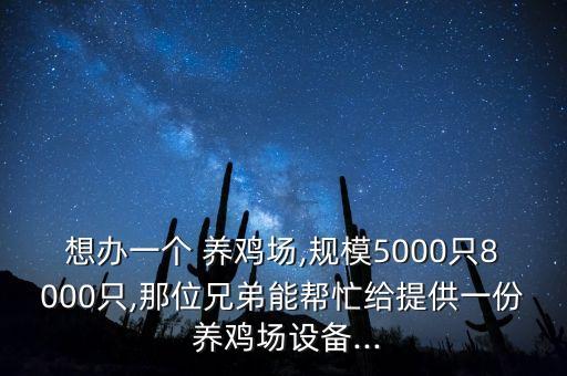 想辦一個 養(yǎng)雞場,規(guī)模5000只8000只,那位兄弟能幫忙給提供一份 養(yǎng)雞場設(shè)備...