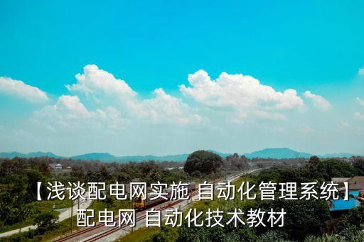 【淺談配電網(wǎng)實(shí)施 自動(dòng)化管理系統(tǒng)】配電網(wǎng) 自動(dòng)化技術(shù)教材