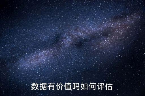 數(shù)據(jù)有價(jià)值嗎如何評(píng)估