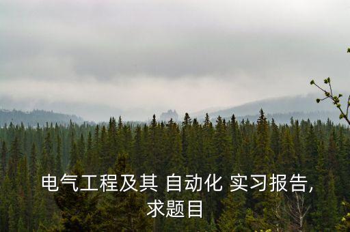  電氣工程及其 自動化 實習(xí)報告,求題目