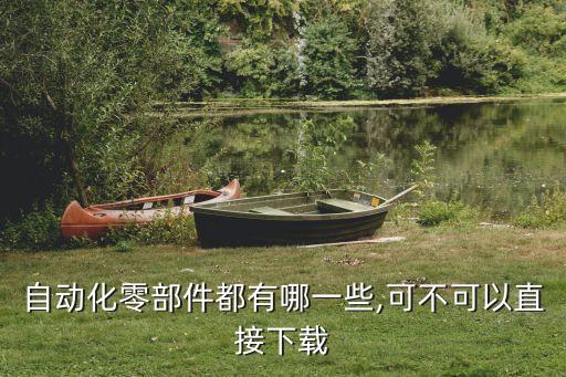 小車自動化設(shè)備零件有哪些,自動化零部件都有哪些?
