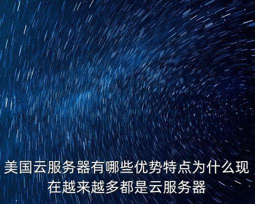 美國(guó)云服務(wù)器有哪些優(yōu)勢(shì)特點(diǎn)為什么現(xiàn)在越來(lái)越多都是云服務(wù)器