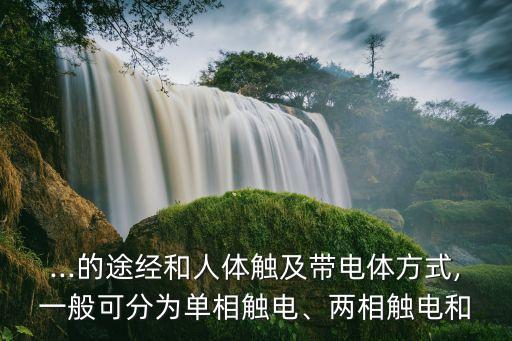 ...的途經(jīng)和人體觸及帶電體方式,一般可分為單相觸電、兩相觸電和