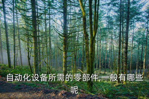 自動(dòng)化設(shè)備所需的零部件,一般有哪些呢